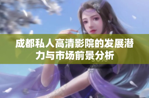 成都私人高清影院的发展潜力与市场前景分析