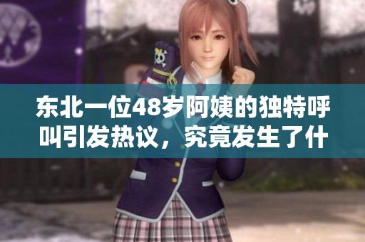 东北一位48岁阿姨的独特呼叫引发热议，究竟发生了什么？