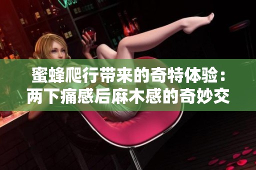 蜜蜂爬行带来的奇特体验：两下痛感后麻木感的奇妙交替