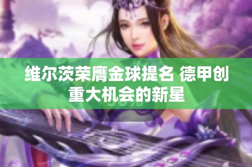 维尔茨荣膺金球提名 德甲创重大机会的新星