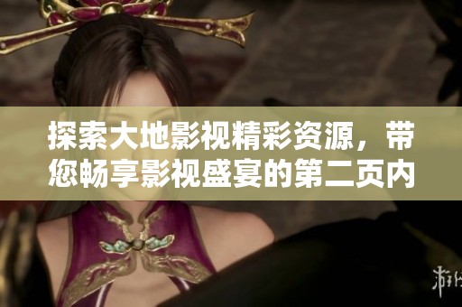 探索大地影视精彩资源，带您畅享影视盛宴的第二页内容