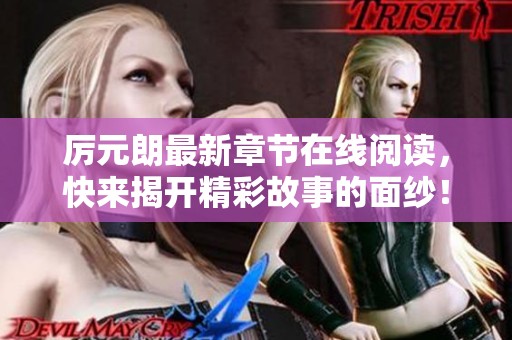 厉元朗最新章节在线阅读，快来揭开精彩故事的面纱！