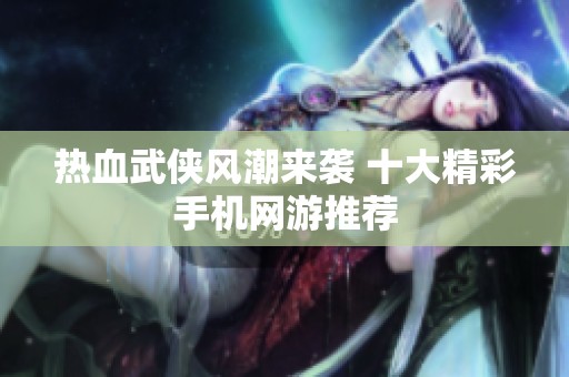 热血武侠风潮来袭 十大精彩手机网游推荐