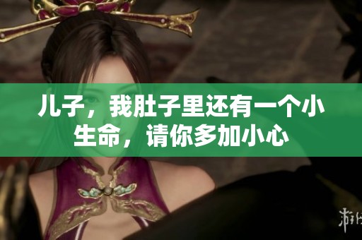 儿子，我肚子里还有一个小生命，请你多加小心
