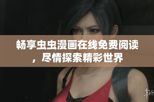 畅享虫虫漫画在线免费阅读，尽情探索精彩世界