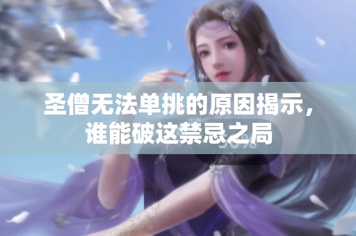 圣僧无法单挑的原因揭示，谁能破这禁忌之局