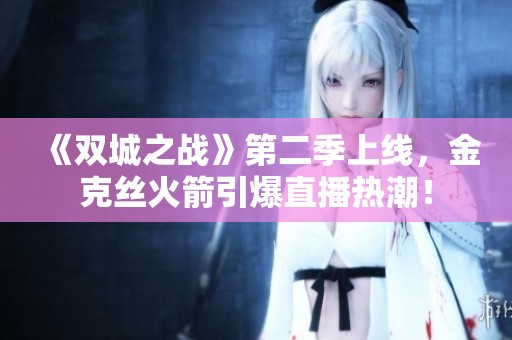 《双城之战》第二季上线，金克丝火箭引爆直播热潮！