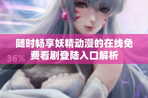随时畅享妖精动漫的在线免费看剧登陆入口解析
