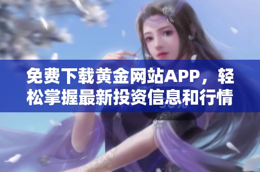 免费下载黄金网站APP，轻松掌握最新投资信息和行情动态