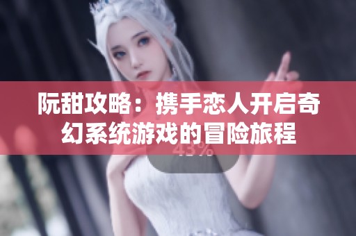 阮甜攻略：携手恋人开启奇幻系统游戏的冒险旅程