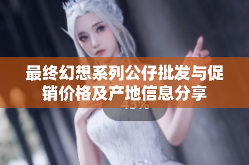 最终幻想系列公仔批发与促销价格及产地信息分享