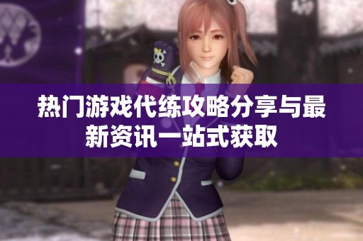 热门游戏代练攻略分享与最新资讯一站式获取