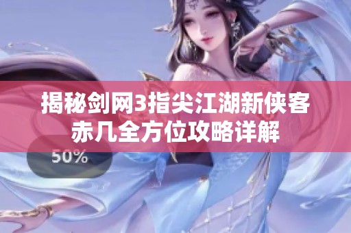 揭秘剑网3指尖江湖新侠客赤几全方位攻略详解