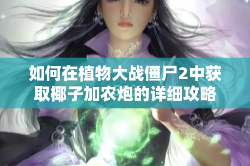 如何在植物大战僵尸2中获取椰子加农炮的详细攻略