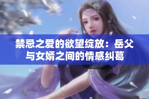 禁忌之爱的欲望绽放：岳父与女婿之间的情感纠葛