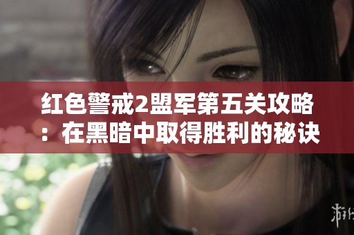 红色警戒2盟军第五关攻略：在黑暗中取得胜利的秘诀解析