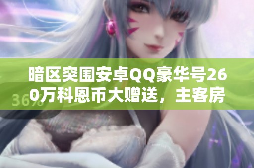 暗区突围安卓QQ豪华号260万科恩币大赠送，主客房完美配置等你来体验