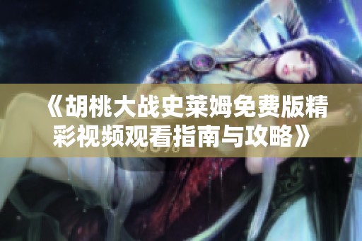 《胡桃大战史莱姆免费版精彩视频观看指南与攻略》