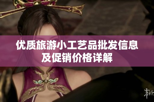 优质旅游小工艺品批发信息及促销价格详解