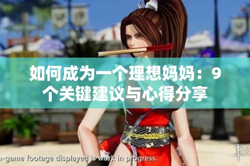 如何成为一个理想妈妈：9个关键建议与心得分享