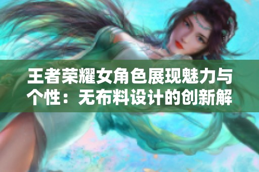 王者荣耀女角色展现魅力与个性：无布料设计的创新解析