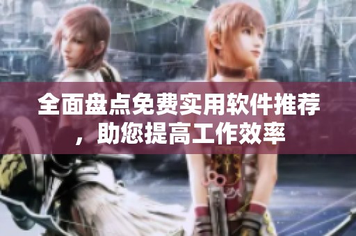 全面盘点免费实用软件推荐，助您提高工作效率