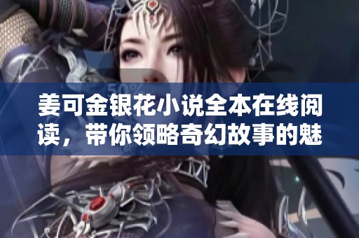 姜可金银花小说全本在线阅读，带你领略奇幻故事的魅力
