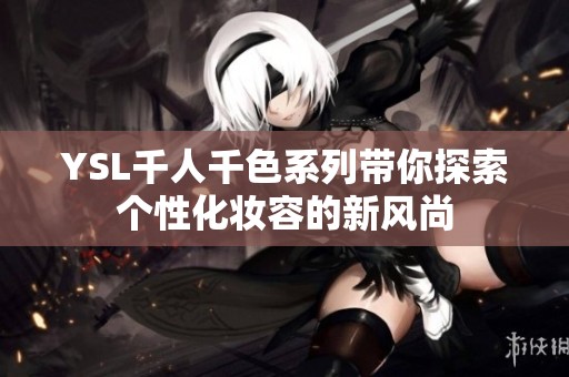 YSL千人千色系列带你探索个性化妆容的新风尚