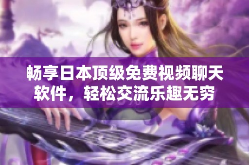 畅享日本顶级免费视频聊天软件，轻松交流乐趣无穷