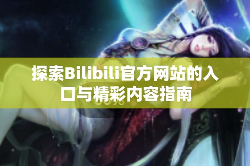 探索Bilibili官方网站的入口与精彩内容指南