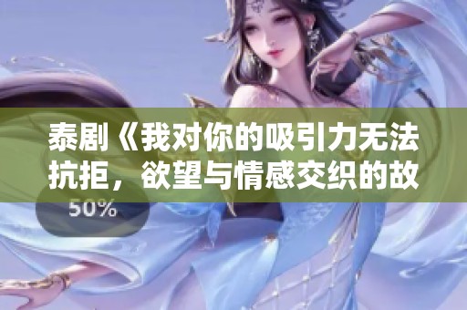 泰剧《我对你的吸引力无法抗拒，欲望与情感交织的故事》