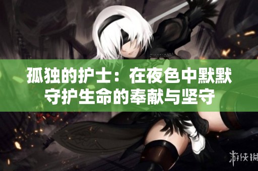孤独的护士：在夜色中默默守护生命的奉献与坚守