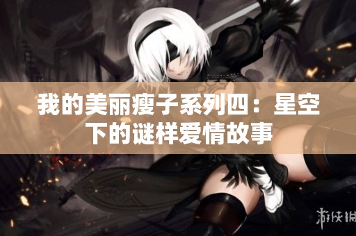 我的美丽瘦子系列四：星空下的谜样爱情故事