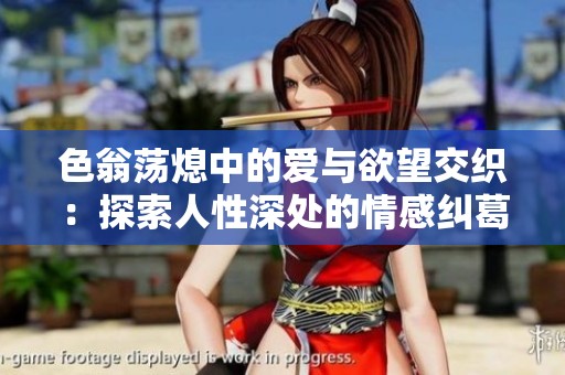 色翁荡熄中的爱与欲望交织：探索人性深处的情感纠葛