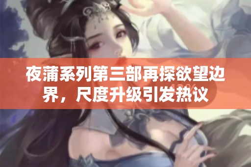 夜蒲系列第三部再探欲望边界，尺度升级引发热议