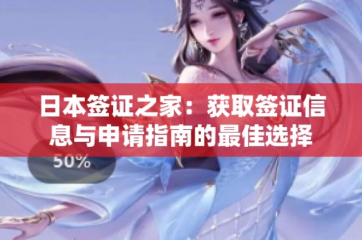 日本签证之家：获取签证信息与申请指南的最佳选择