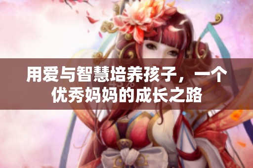 用爱与智慧培养孩子，一个优秀妈妈的成长之路