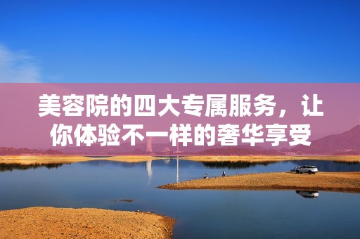 美容院的四大专属服务，让你体验不一样的奢华享受