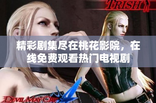 精彩剧集尽在桃花影院，在线免费观看热门电视剧