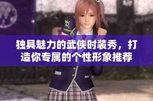 独具魅力的武侠时装秀，打造你专属的个性形象推荐