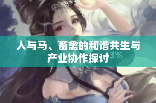 人与马、畜禽的和谐共生与产业协作探讨