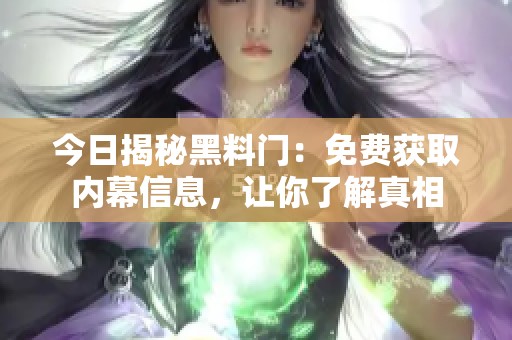 今日揭秘黑料门：免费获取内幕信息，让你了解真相