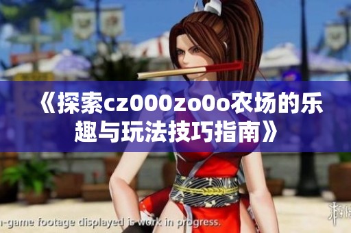 《探索cz000zo0o农场的乐趣与玩法技巧指南》