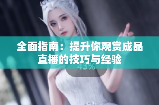 全面指南：提升你观赏成品直播的技巧与经验