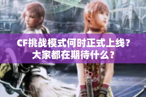 CF挑战模式何时正式上线？大家都在期待什么？