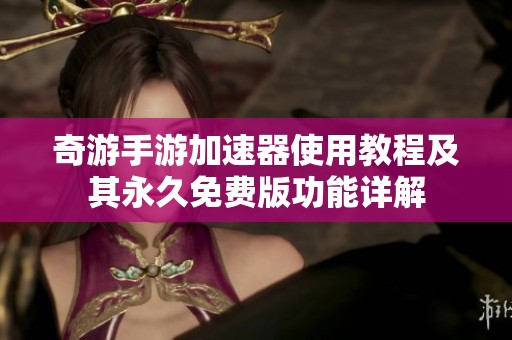 奇游手游加速器使用教程及其永久免费版功能详解