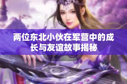 两位东北小伙在军营中的成长与友谊故事揭秘