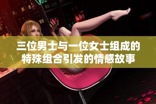 三位男士与一位女士组成的特殊组合引发的情感故事