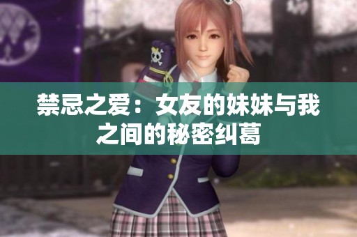 禁忌之爱：女友的妹妹与我之间的秘密纠葛