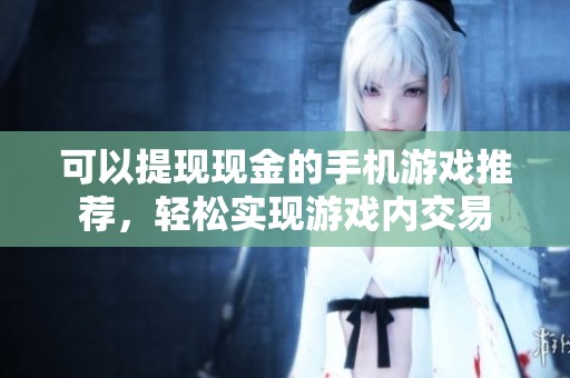 可以提现现金的手机游戏推荐，轻松实现游戏内交易
